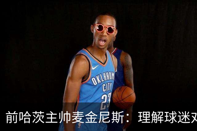 前哈茨主帅麦金尼斯：理解球迷对我的反应，我也接受一切
