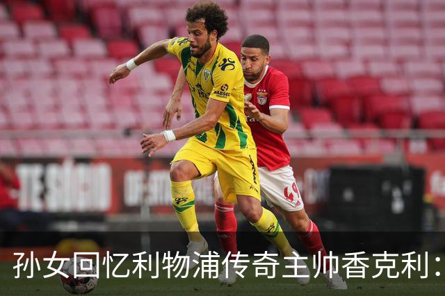 孙女回忆利物浦传奇主帅香克利：他对孙辈也很严厉