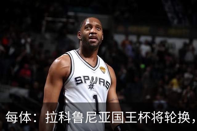 每体：拉科鲁尼亚国王杯将轮换，阿尔瓦罗时隔5个月或首发